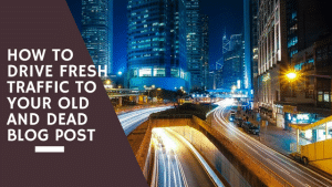 How to Drive Fresh Traffic to Your Old and Dead Blog Post