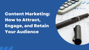 Content Marketing: How to Attract, Engage, and Retain Your Audience