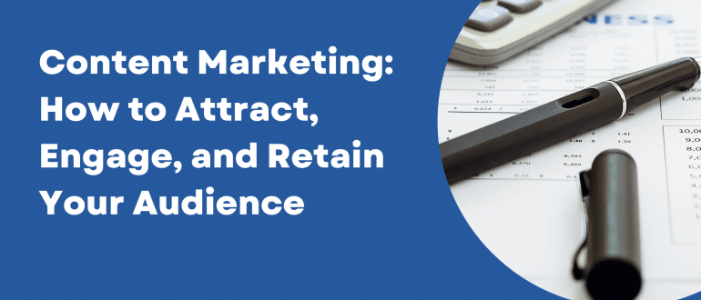 Content Marketing: How to Attract, Engage, and Retain Your Audience